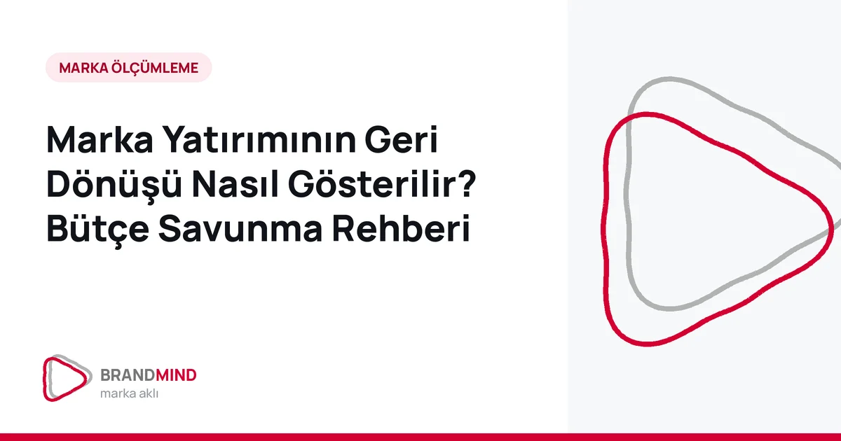 Marka Yatırımının Geri Dönüşü Nasıl Gösterilir? Bütçe Savunma Rehberi