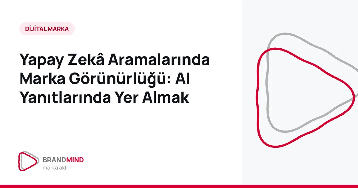 Yapay Zekâ Aramalarında Marka Görünürlüğü: AI Yanıtlarında Yer Almak